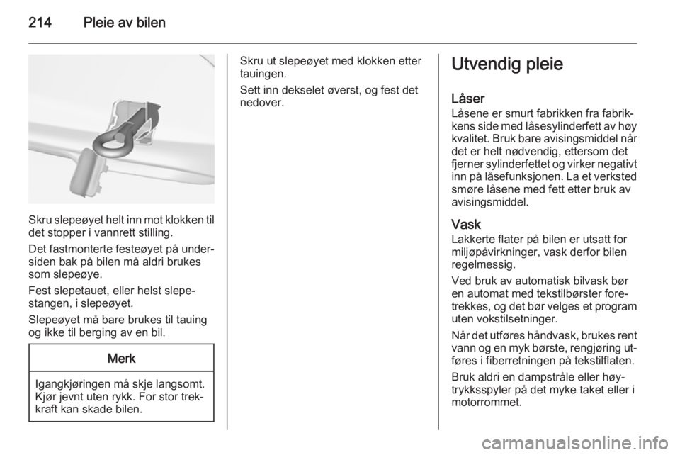 OPEL CASCADA 2015  Instruksjonsbok 214Pleie av bilen
Skru slepeøyet helt inn mot klokken til
det stopper i vannrett stilling.
Det fastmonterte festeøyet på under‐
siden bak på bilen må aldri brukes
som slepeøye.
Fest slepetauet