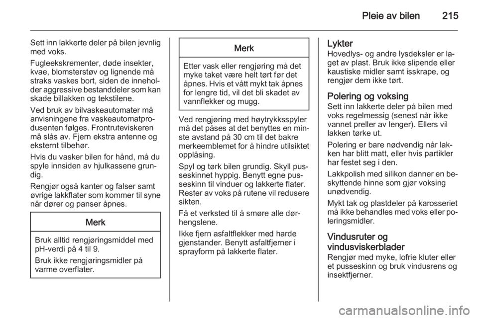 OPEL CASCADA 2015  Instruksjonsbok Pleie av bilen215
Sett inn lakkerte deler på bilen jevnligmed voks.
Fugleekskrementer, døde insekter,
kvae, blomsterstøv og lignende må
straks vaskes bort, siden de innehol‐
der aggressive besta