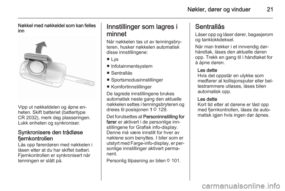 OPEL CASCADA 2015  Instruksjonsbok Nøkler, dører og vinduer21
Nøkkel med nøkkeldel som kan fellesinn
Vipp ut nøkkeldelen og åpne en‐
heten. Skift batteriet (batteritype
CR 2032), merk deg plasseringen.
Lukk enheten og synkronis