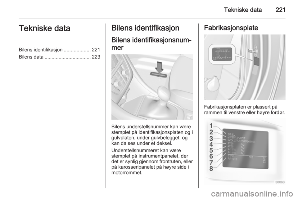 OPEL CASCADA 2015  Instruksjonsbok Tekniske data221Tekniske dataBilens identifikasjon...................221
Bilens data ................................. 223Bilens identifikasjon
Bilens identifikasjonsnum‐
mer
Bilens understellsnumme