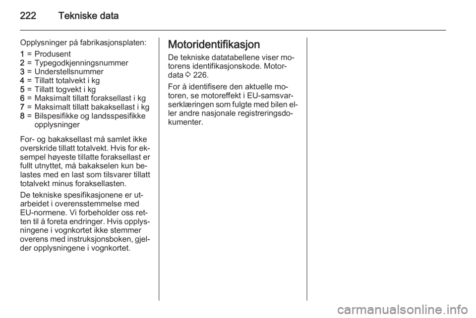 OPEL CASCADA 2015  Instruksjonsbok 222Tekniske data
Opplysninger på fabrikasjonsplaten:1=Produsent2=Typegodkjenningsnummer3=Understellsnummer4=Tillatt totalvekt i kg5=Tillatt togvekt i kg6=Maksimalt tillatt foraksellast i kg7=Maksimal