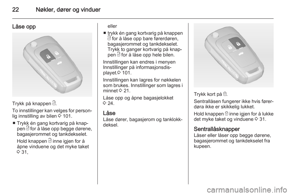 OPEL CASCADA 2015  Instruksjonsbok 22Nøkler, dører og vinduer
Låse opp
Trykk på knappen c.
To innstillinger kan velges for person‐
lig innstilling av bilen  3 101.
■ Trykk én gang kortvarig på knap‐ pen  c for å låse opp 