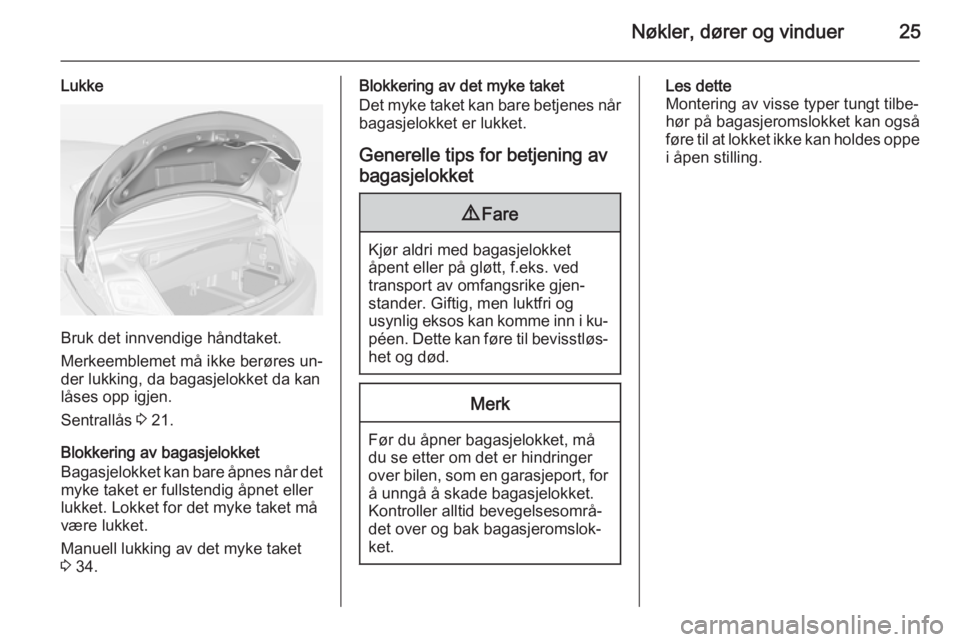 OPEL CASCADA 2015  Instruksjonsbok Nøkler, dører og vinduer25
Lukke
Bruk det innvendige håndtaket.
Merkeemblemet må ikke berøres un‐
der lukking, da bagasjelokket da kan
låses opp igjen.
Sentrallås  3 21.
Blokkering av bagasje