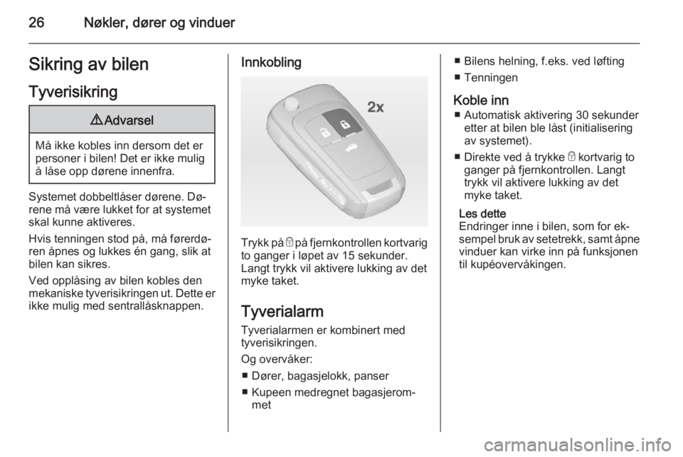 OPEL CASCADA 2015  Instruksjonsbok 26Nøkler, dører og vinduerSikring av bilen
Tyverisikring9 Advarsel
Må ikke kobles inn dersom det er
personer i bilen! Det er ikke mulig å låse opp dørene innenfra.
Systemet dobbeltlåser dørene