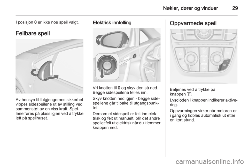 OPEL CASCADA 2015  Instruksjonsbok Nøkler, dører og vinduer29
I posisjon 0 er ikke noe speil valgt.
Fellbare speil
Av hensyn til fotgjengernes sikkerhet
vippes sidespeilene ut av stilling ved
sammenstøt av en viss kraft. Spei‐
len