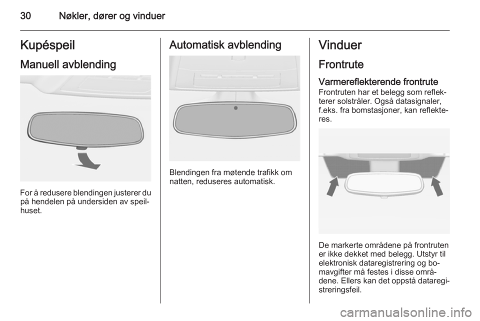 OPEL CASCADA 2015  Instruksjonsbok 30Nøkler, dører og vinduerKupéspeil
Manuell avblending
For å redusere blendingen justerer du på hendelen på undersiden av speil‐
huset.
Automatisk avblending
Blendingen fra møtende trafikk om