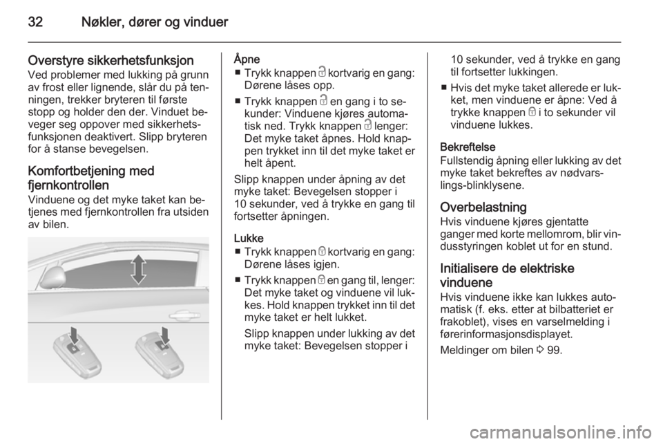 OPEL CASCADA 2015  Instruksjonsbok 32Nøkler, dører og vinduer
Overstyre sikkerhetsfunksjon
Ved problemer med lukking på grunn av frost eller lignende, slår du på ten‐ningen, trekker bryteren til første
stopp og holder den der. 
