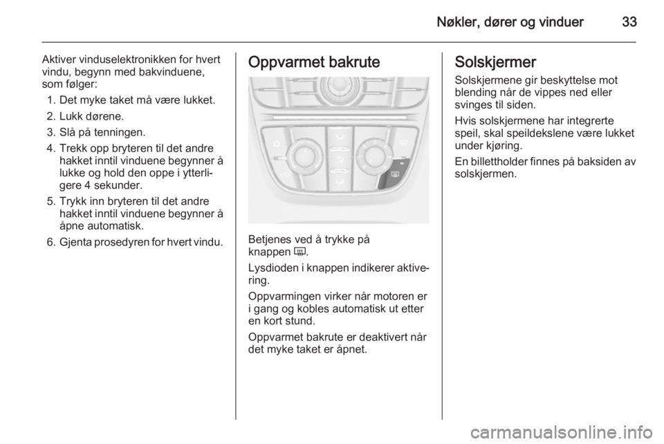 OPEL CASCADA 2015  Instruksjonsbok Nøkler, dører og vinduer33
Aktiver vinduselektronikken for hvert
vindu, begynn med bakvinduene,
som følger:
1. Det myke taket må være lukket.
2. Lukk dørene.
3. Slå på tenningen.
4. Trekk opp 