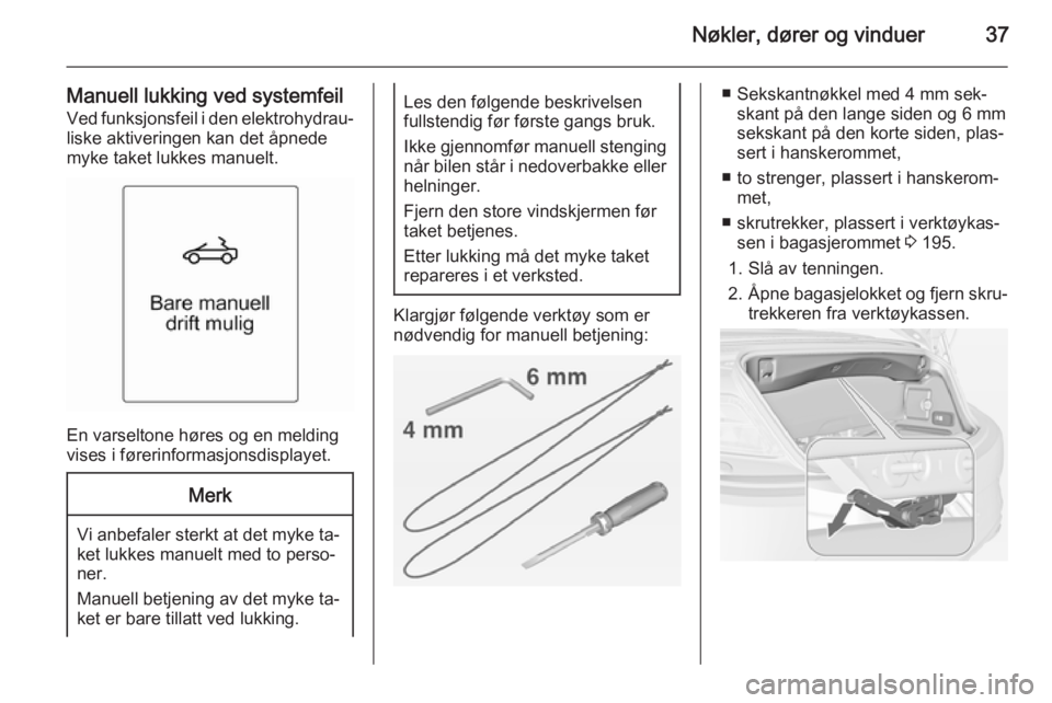 OPEL CASCADA 2015  Instruksjonsbok Nøkler, dører og vinduer37
Manuell lukking ved systemfeilVed funksjonsfeil i den elektrohydrau‐
liske aktiveringen kan det åpnede
myke taket lukkes manuelt.
En varseltone høres og en melding
vis