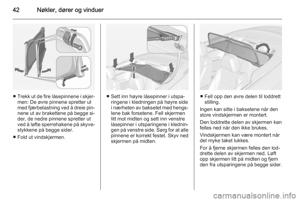 OPEL CASCADA 2015  Instruksjonsbok 42Nøkler, dører og vinduer
■Trekk ut de fire låsepinnene i skjer‐
men: De øvre pinnene spretter ut med fjærbelastning ved å dreie pin‐ nene ut av brakettene på begge si‐
der, de nedre p