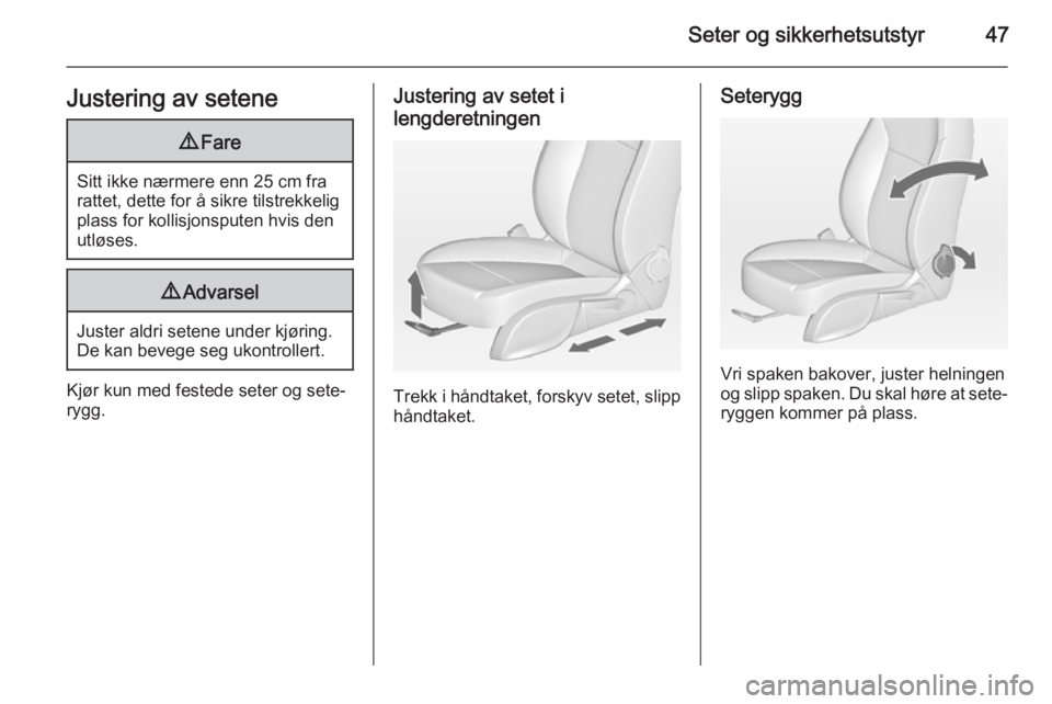 OPEL CASCADA 2015  Instruksjonsbok Seter og sikkerhetsutstyr47Justering av setene9Fare
Sitt ikke nærmere enn 25 cm fra
rattet, dette for å sikre tilstrekkelig
plass for kollisjonsputen hvis den
utløses.
9 Advarsel
Juster aldri seten