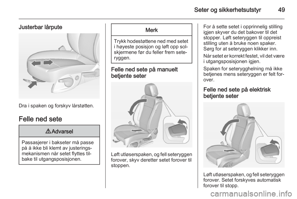 OPEL CASCADA 2015  Instruksjonsbok Seter og sikkerhetsutstyr49
Justerbar lårpute
Dra i spaken og forskyv lårstøtten.
Felle ned sete
9 Advarsel
Passasjerer i bakseter må passe
på å ikke bli klemt av justerings‐
mekanismen når s