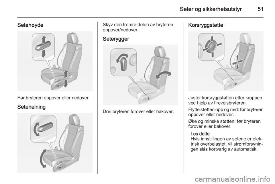 OPEL CASCADA 2015  Instruksjonsbok Seter og sikkerhetsutstyr51
Setehøyde
Før bryteren oppover eller nedover.Setehelning
Skyv den fremre delen av bryteren
oppover/nedover.
Seterygger
Drei bryteren forover eller bakover.
Korsryggstøtt
