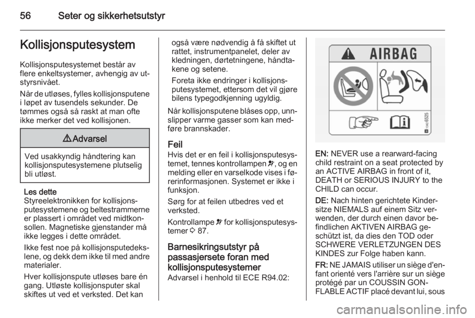 OPEL CASCADA 2015  Instruksjonsbok 56Seter og sikkerhetsutstyrKollisjonsputesystem
Kollisjonsputesystemet består av
flere enkeltsystemer, avhengig av ut‐
styrsnivået.
Når de utløses, fylles kollisjonsputene
i løpet av tusendels 