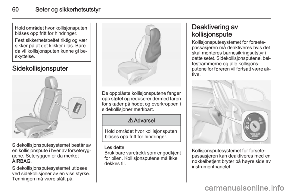 OPEL CASCADA 2015  Instruksjonsbok 60Seter og sikkerhetsutstyrHold området hvor kollisjonsputen
blåses opp fritt for hindringer.
Fest sikkerhetsbeltet riktig og vær
sikker på at det klikker i lås. Bare
da vil kollisjonsputen kunne
