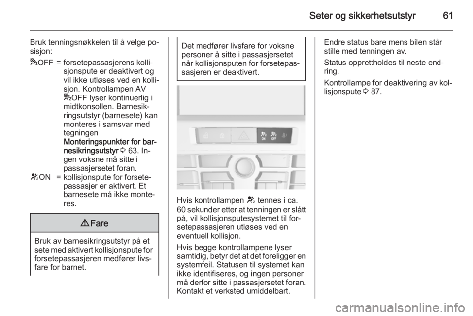 OPEL CASCADA 2015  Instruksjonsbok Seter og sikkerhetsutstyr61
Bruk tenningsnøkkelen til å velge po‐
sisjon:* OFF=forsetepassasjerens kolli‐
sjonspute er deaktivert og
vil ikke utløses ved en kolli‐ sjon. Kontrollampen AV
* OF