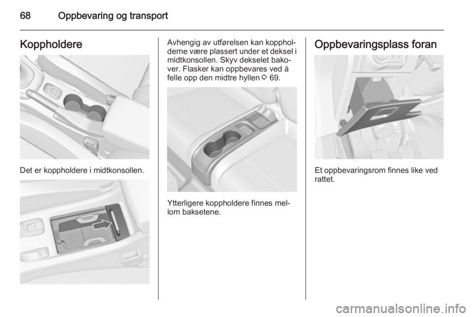 OPEL CASCADA 2015  Instruksjonsbok 68Oppbevaring og transportKoppholdere
Det er koppholdere i midtkonsollen.
Avhengig av utførelsen kan kopphol‐
derne være plassert under et deksel i midtkonsollen. Skyv dekselet bako‐
ver. Flaske