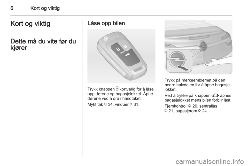 OPEL CASCADA 2015  Instruksjonsbok 6Kort og viktigKort og viktigDette må du vite før du
kjørerLåse opp bilen
Trykk knappen  c kortvarig for å låse
opp dørene og bagasjelokket. Åpne
dørene ved å dra i håndtaket.
Mykt tak  3 3