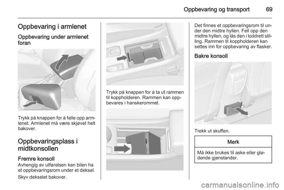 OPEL CASCADA 2015  Instruksjonsbok Oppbevaring og transport69Oppbevaring i armlenet
Oppbevaring under armlenet foran
Trykk på knappen for å felle opp arm‐
lenet. Armlenet må være skjøvet helt
bakover.
Oppbevaringsplass i
midtkon