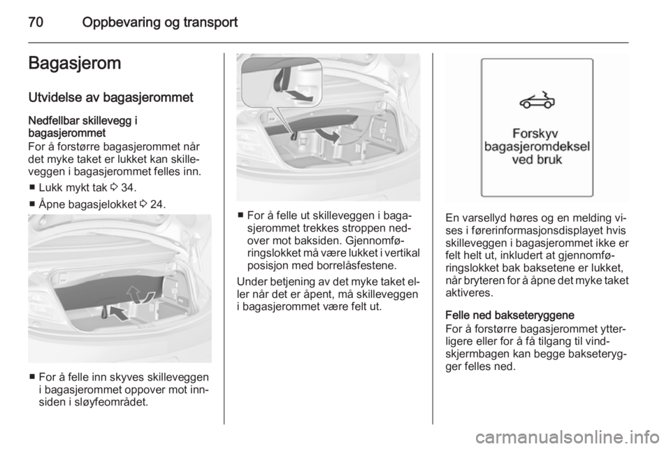 OPEL CASCADA 2015  Instruksjonsbok 70Oppbevaring og transportBagasjerom
Utvidelse av bagasjerommet Nedfellbar skillevegg i
bagasjerommet
For å forstørre bagasjerommet når
det myke taket er lukket kan skille‐
veggen i bagasjerommet