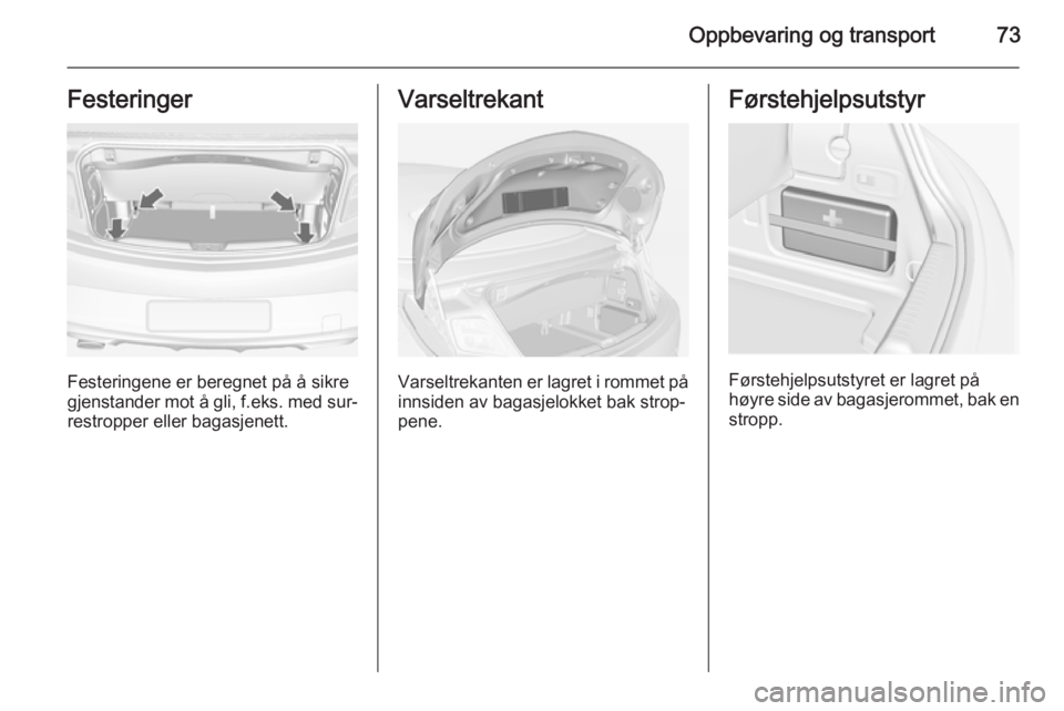 OPEL CASCADA 2015  Instruksjonsbok Oppbevaring og transport73Festeringer
Festeringene er beregnet på å sikre
gjenstander mot å gli, f.eks. med sur‐ restropper eller bagasjenett.
Varseltrekant
Varseltrekanten er lagret i rommet på