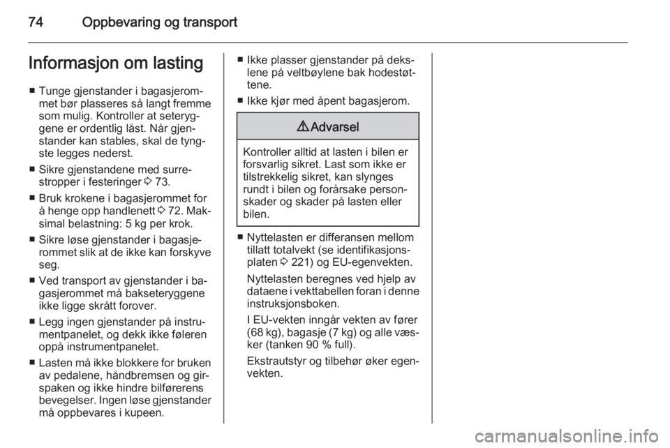 OPEL CASCADA 2015  Instruksjonsbok 74Oppbevaring og transportInformasjon om lasting■ Tunge gjenstander i bagasjerom‐ met bør plasseres så langt fremmesom mulig. Kontroller at seteryg‐
gene er ordentlig låst. Når gjen‐
stand