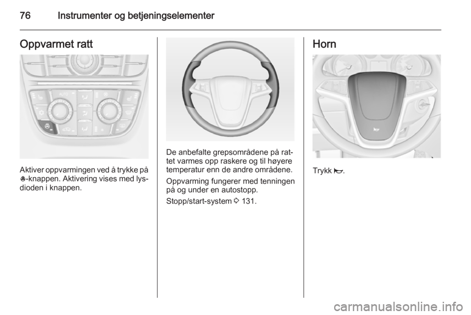 OPEL CASCADA 2015  Instruksjonsbok 76Instrumenter og betjeningselementerOppvarmet ratt
Aktiver oppvarmingen ved å trykke på* -knappen. Aktivering vises med lys‐
dioden i knappen.
De anbefalte grepsområdene på rat‐
tet varmes op