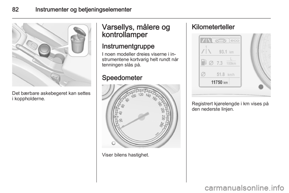 OPEL CASCADA 2015  Instruksjonsbok 82Instrumenter og betjeningselementer
Det bærbare askebegeret kan settes
i koppholderne.
Varsellys, målere og
kontrollamper
Instrumentgruppe
I noen modeller dreies viserne i in‐
strumentene kortva