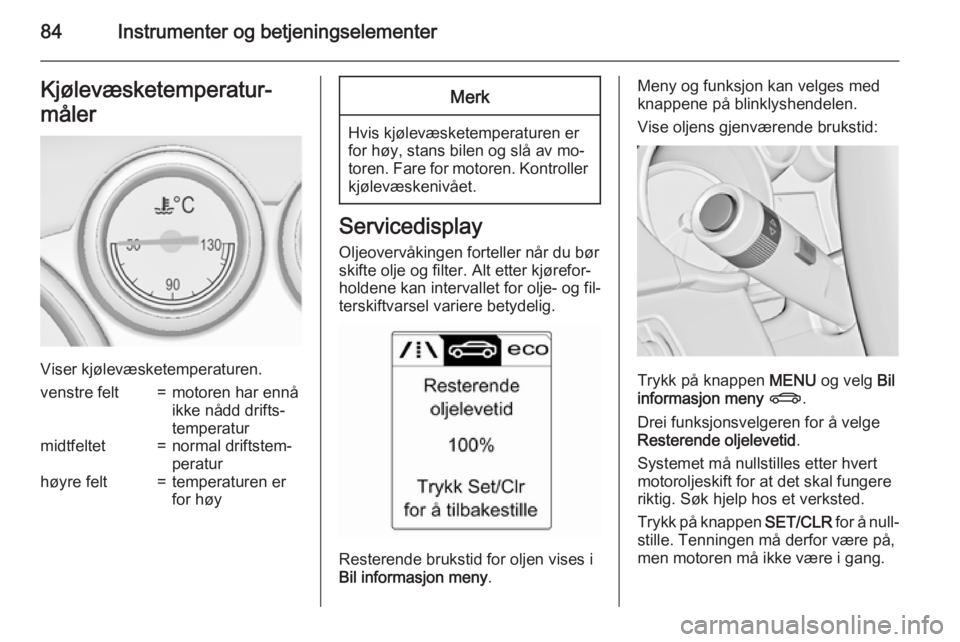 OPEL CASCADA 2015  Instruksjonsbok 84Instrumenter og betjeningselementerKjølevæsketemperatur‐
måler
Viser kjølevæsketemperaturen.
venstre felt=motoren har ennå
ikke nådd drifts‐
temperaturmidtfeltet=normal driftstem‐
perat