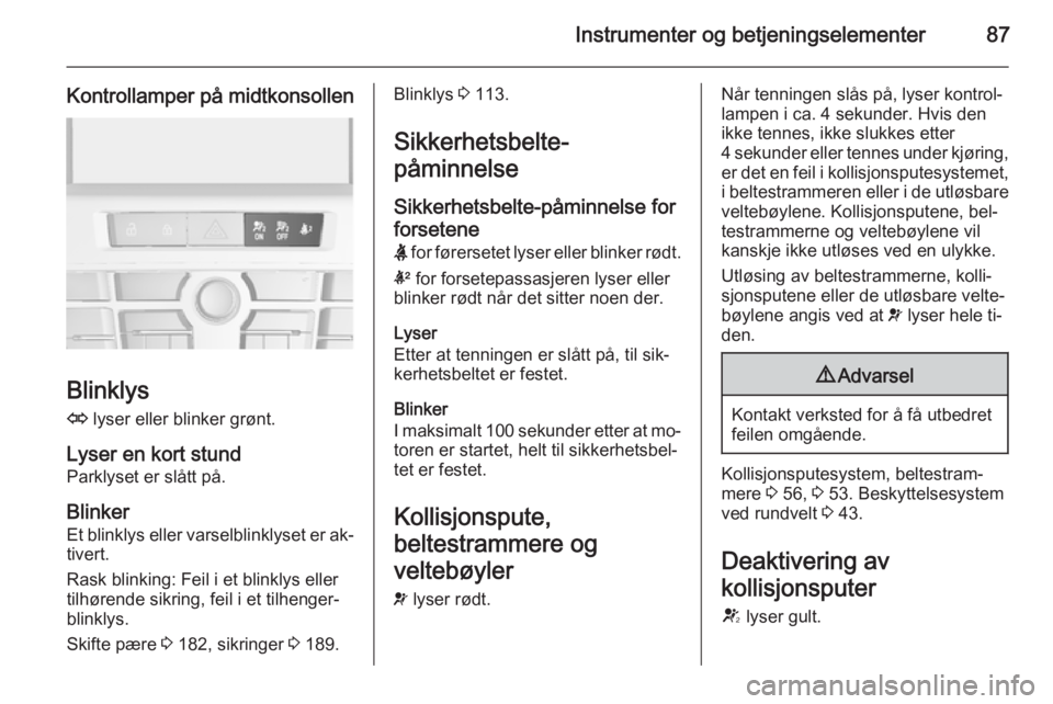 OPEL CASCADA 2015  Instruksjonsbok Instrumenter og betjeningselementer87
Kontrollamper på midtkonsollen
Blinklys
O  lyser eller blinker grønt.
Lyser en kort stund
Parklyset er slått på.
Blinker Et blinklys eller varselblinklyset er