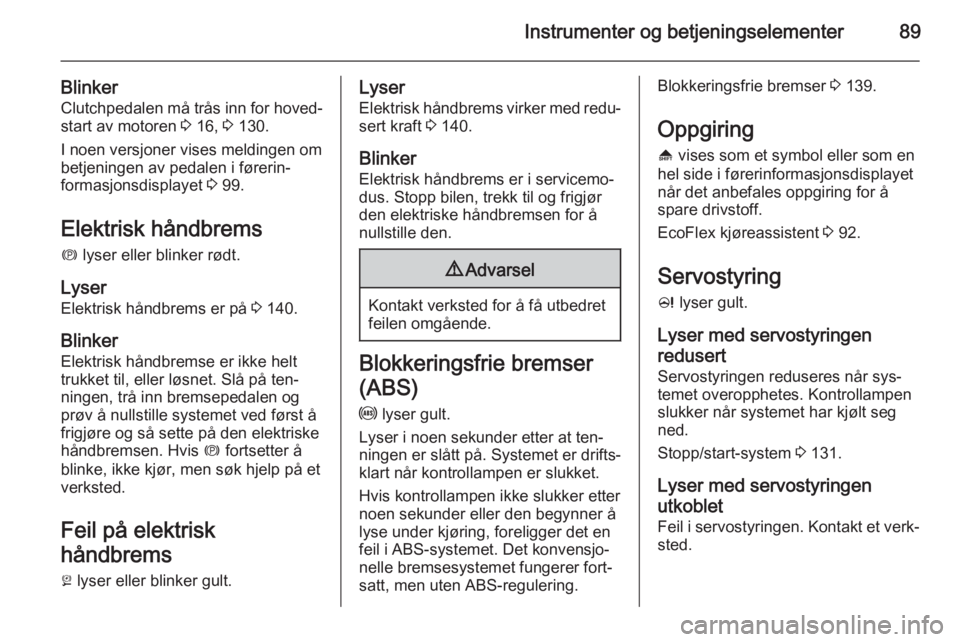 OPEL CASCADA 2015  Instruksjonsbok Instrumenter og betjeningselementer89
BlinkerClutchpedalen må trås inn for hoved‐
start av motoren  3 16,  3 130.
I noen versjoner vises meldingen om betjeningen av pedalen i førerin‐
formasjon
