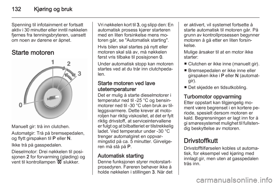 OPEL CASCADA 2015.5  Instruksjonsbok 132Kjøring og bruk
Spenning til infotainment er fortsatt
aktiv i 30 minutter eller inntil nøkkelen fjernes fra tenningsbryteren, uansett
om noen av dørene er åpnet.
Starte motoren
Manuelt gir: tr�