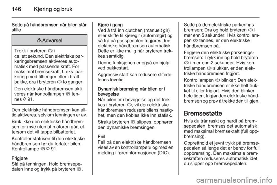 OPEL CASCADA 2015.5  Instruksjonsbok 146Kjøring og bruk
Sette på håndbremsen når bilen står
stille9 Advarsel
Trekk i bryteren  m i
ca. ett sekund. Den elektriske par‐ keringsbremsen aktiveres auto‐
matisk med passende kraft. For