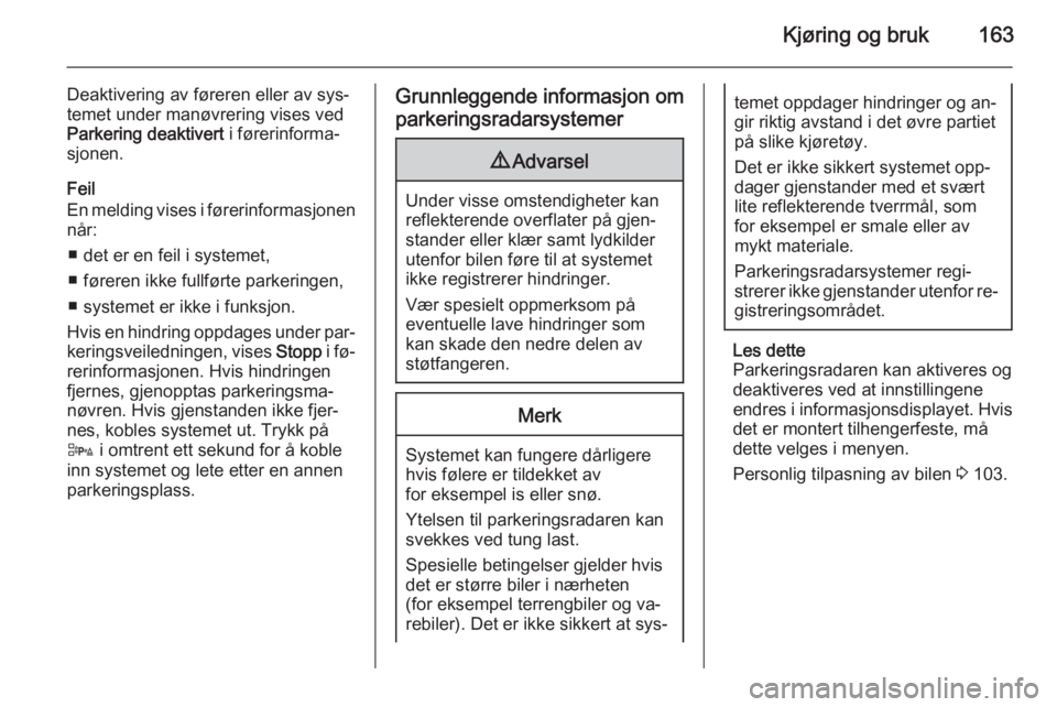 OPEL CASCADA 2015.5  Instruksjonsbok Kjøring og bruk163
Deaktivering av føreren eller av sys‐
temet under manøvrering vises ved
Parkering deaktivert  i førerinforma‐
sjonen.
Feil
En melding vises i førerinformasjonen
når:
■ d