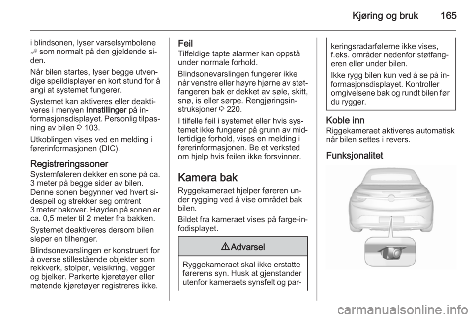 OPEL CASCADA 2015.5  Instruksjonsbok Kjøring og bruk165
i blindsonen, lyser varselsymbolene
B  som normalt på den gjeldende si‐
den.
Når bilen startes, lyser begge utven‐
dige speildisplayer en kort stund for å
angi at systemet f