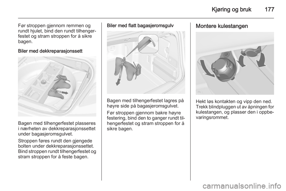 OPEL CASCADA 2015.5  Instruksjonsbok Kjøring og bruk177
Før stroppen gjennom remmen og
rundt hjulet, bind den rundt tilhenger‐
festet og stram stroppen for å sikre
bagen.
Biler med dekkreparasjonssett
Bagen med tilhengerfestet plass