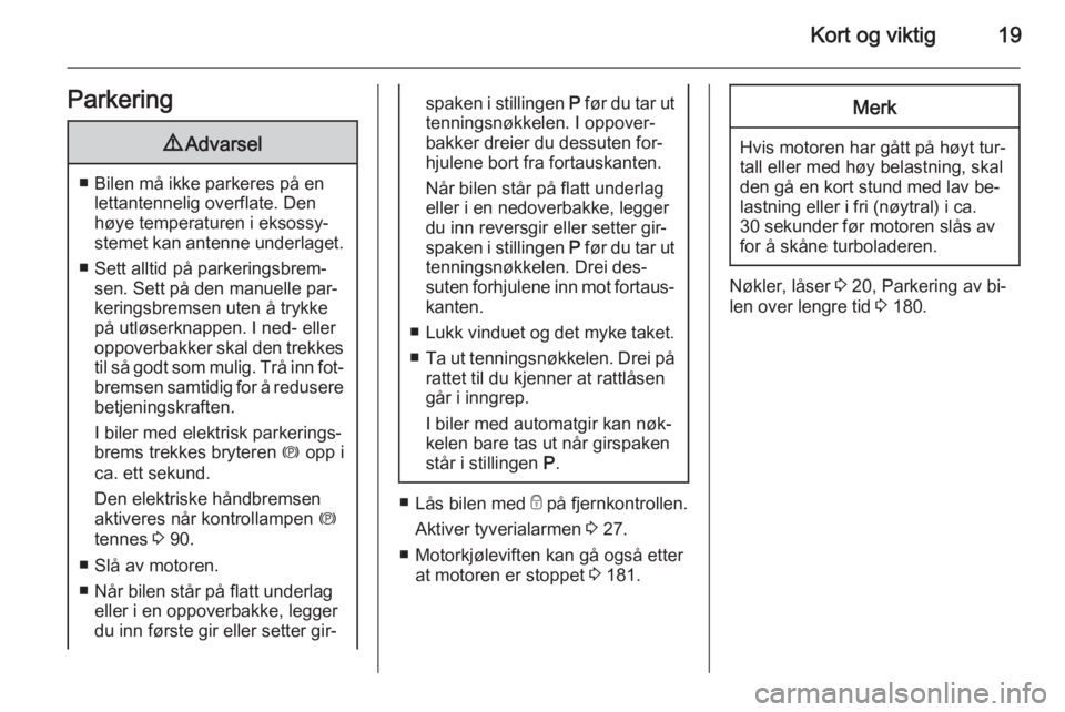 OPEL CASCADA 2015.5  Instruksjonsbok Kort og viktig19Parkering9Advarsel
■ Bilen må ikke parkeres på en
lettantennelig overflate. Den
høye temperaturen i eksossy‐
stemet kan antenne underlaget.
■ Sett alltid på parkeringsbrem‐