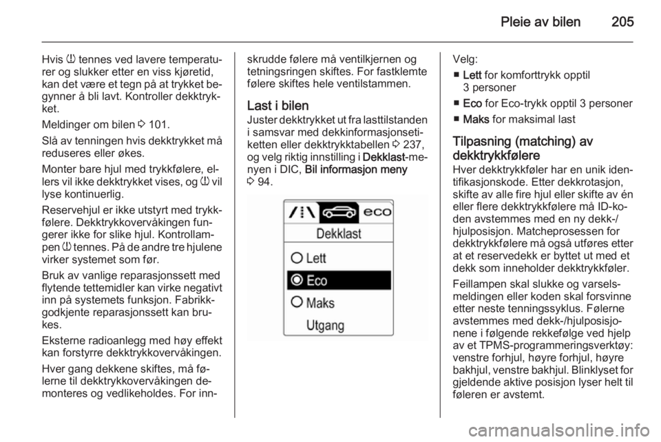 OPEL CASCADA 2015.5  Instruksjonsbok Pleie av bilen205
Hvis w tennes ved lavere temperatu‐
rer og slukker etter en viss kjøretid,
kan det være et tegn på at trykket be‐
gynner å bli lavt. Kontroller dekktryk‐
ket.
Meldinger om 