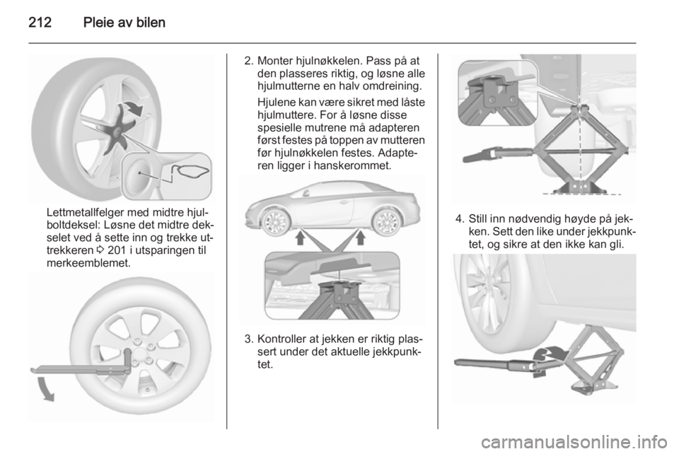 OPEL CASCADA 2015.5  Instruksjonsbok 212Pleie av bilen
Lettmetallfelger med midtre hjul‐
boltdeksel: Løsne det midtre dek‐
selet ved å sette inn og trekke ut‐
trekkeren  3 201 i utsparingen til
merkeemblemet.
2. Monter hjulnøkke