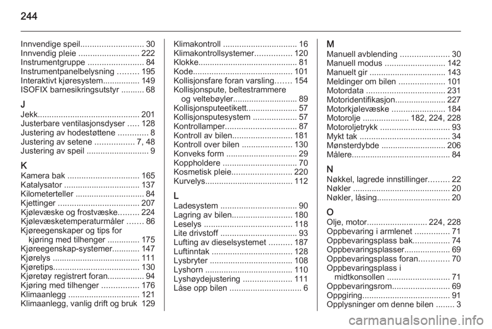 OPEL CASCADA 2015.5  Instruksjonsbok 244
Innvendige speil........................... 30
Innvendig pleie  .......................... 222
Instrumentgruppe  ........................84
Instrumentpanelbelysning  .........195
Interaktivt kjør