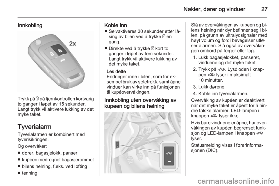 OPEL CASCADA 2015.5  Instruksjonsbok Nøkler, dører og vinduer27
Innkobling
Trykk på e på fjernkontrollen kortvarig
to ganger i løpet av 15 sekunder.
Langt trykk vil aktivere lukking av det
myke taket.
Tyverialarm
Tyverialarmen er ko