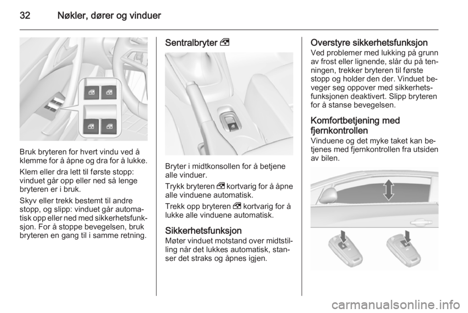 OPEL CASCADA 2015.5  Instruksjonsbok 32Nøkler, dører og vinduer
Bruk bryteren for hvert vindu ved å
klemme for å åpne og dra for å lukke.
Klem eller dra lett til første stopp:
vinduet går opp eller ned så lenge
bryteren er i bru