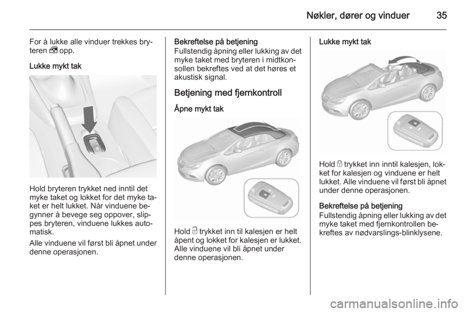 OPEL CASCADA 2015.5  Instruksjonsbok Nøkler, dører og vinduer35
For å lukke alle vinduer trekkes bry‐
teren  , opp.
Lukke mykt tak
Hold bryteren trykket ned inntil det
myke taket og lokket for det myke ta‐
ket er helt lukket. Når