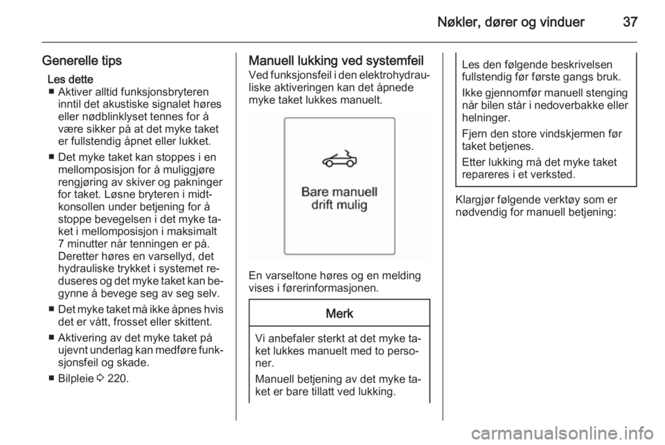 OPEL CASCADA 2015.5  Instruksjonsbok Nøkler, dører og vinduer37
Generelle tipsLes dette■ Aktiver alltid funksjonsbryteren inntil det akustiske signalet høres
eller nødblinklyset tennes for å være sikker på at det myke taket
er f