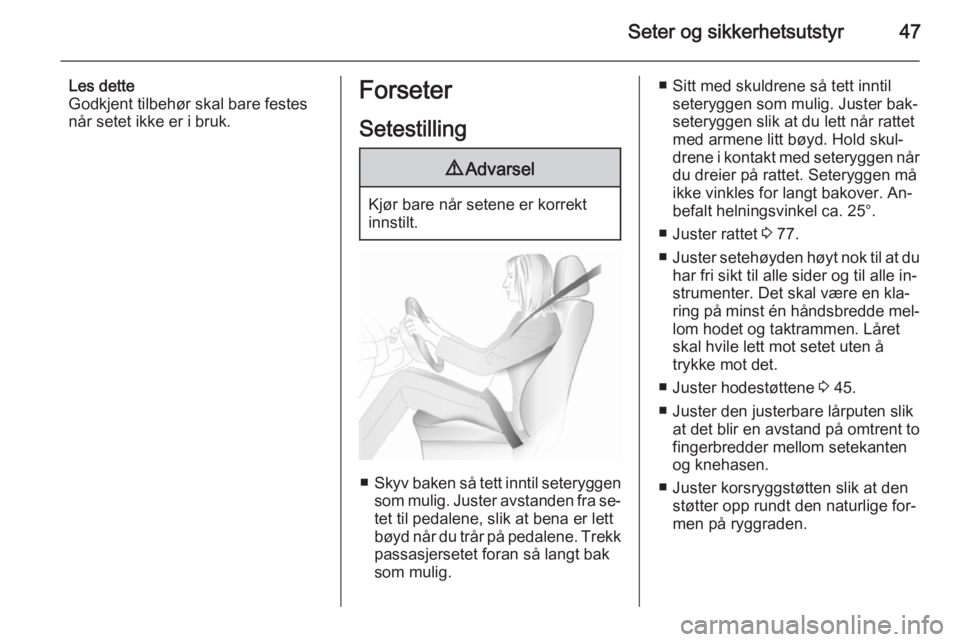 OPEL CASCADA 2015.5  Instruksjonsbok Seter og sikkerhetsutstyr47
Les dette
Godkjent tilbehør skal bare festes
når setet ikke er i bruk.Forseter
Setestilling9 Advarsel
Kjør bare når setene er korrekt
innstilt.
■ Skyv baken så tett 