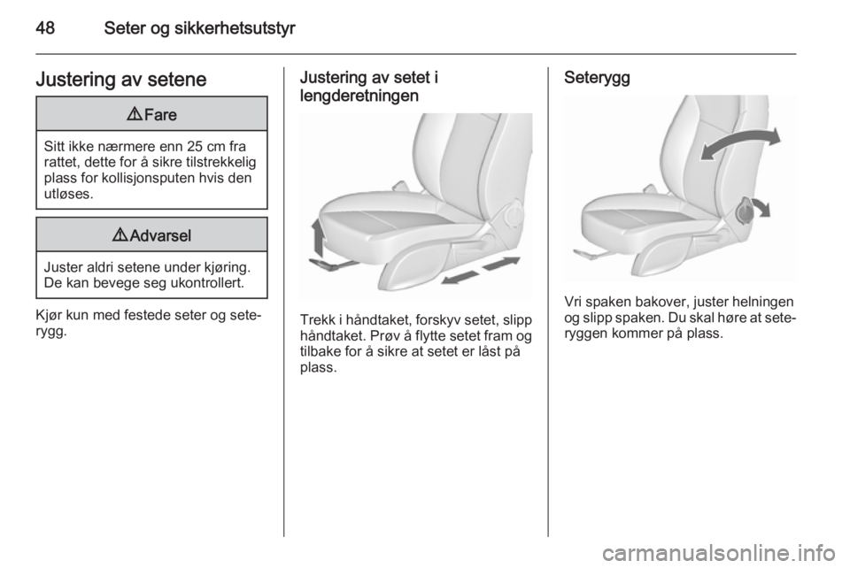 OPEL CASCADA 2015.5  Instruksjonsbok 48Seter og sikkerhetsutstyrJustering av setene9Fare
Sitt ikke nærmere enn 25 cm fra
rattet, dette for å sikre tilstrekkelig
plass for kollisjonsputen hvis den
utløses.
9 Advarsel
Juster aldri seten