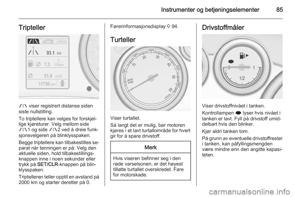 OPEL CASCADA 2015.5  Instruksjonsbok Instrumenter og betjeningselementer85Tripteller
W viser registrert distanse siden
siste nullstilling.
To triptellere kan velges for forskjel‐
lige kjøreturer. Velg mellom side W 1 og side  W2 ved �