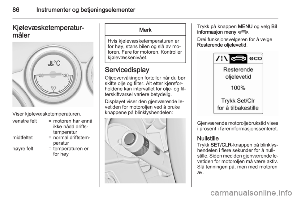 OPEL CASCADA 2015.5  Instruksjonsbok 86Instrumenter og betjeningselementerKjølevæsketemperatur‐
måler
Viser kjølevæsketemperaturen.
venstre felt=motoren har ennå
ikke nådd drifts‐
temperaturmidtfeltet=normal driftstem‐
perat