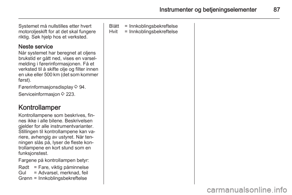 OPEL CASCADA 2015.5  Instruksjonsbok Instrumenter og betjeningselementer87
Systemet må nullstilles etter hvert
motoroljeskift for at det skal fungere
riktig. Søk hjelp hos et verksted.
Neste service
Når systemet har beregnet at oljens