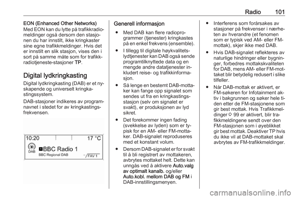 OPEL CASCADA 2016 Brukerhåndbok for infotainmentsystem Radio101EON (Enhanced Other Networks)
Med EON kan du lytte på trafikkradio‐
meldinger også dersom den stasjo‐
nen du har innstilt, ikke kringkaster
sine egne trafikkmeldinger. Hvis det
er innsti OPEL CASCADA 2016 Brukerhåndbok for infotainmentsystem Radio101EON (Enhanced Other Networks)
Med EON kan du lytte på trafikkradio‐
meldinger også dersom den stasjo‐
nen du har innstilt, ikke kringkaster
sine egne trafikkmeldinger. Hvis det
er innsti